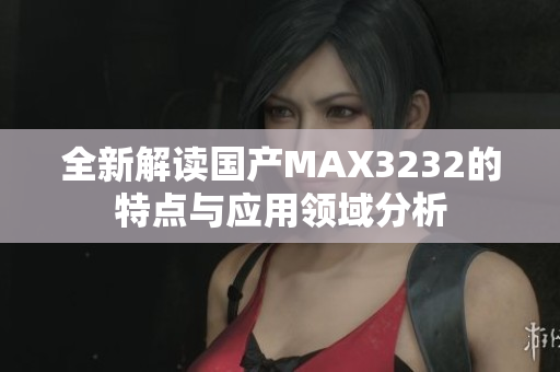 全新解读国产MAX3232的特点与应用领域分析
