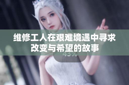 维修工人在艰难境遇中寻求改变与希望的故事