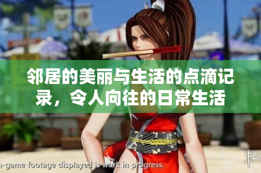 邻居的美丽与生活的点滴记录，令人向往的日常生活