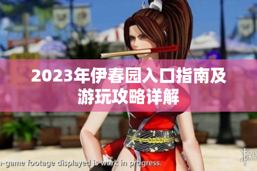 2023年伊春园入口指南及游玩攻略详解
