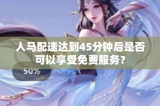 人马配速达到45分钟后是否可以享受免费服务？