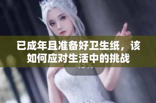 已成年且准备好卫生纸，该如何应对生活中的挑战