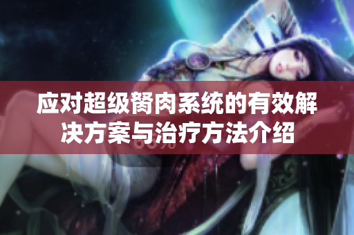 应对超级胬肉系统的有效解决方案与治疗方法介绍