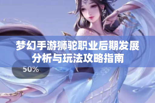 梦幻手游狮驼职业后期发展分析与玩法攻略指南