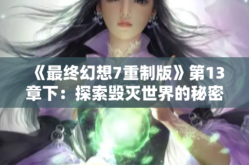 《最终幻想7重制版》第13章下：探索毁灭世界的秘密与挑战