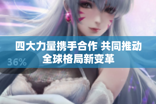 四大力量携手合作 共同推动全球格局新变革