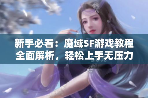 新手必看：魔域SF游戏教程全面解析，轻松上手无压力