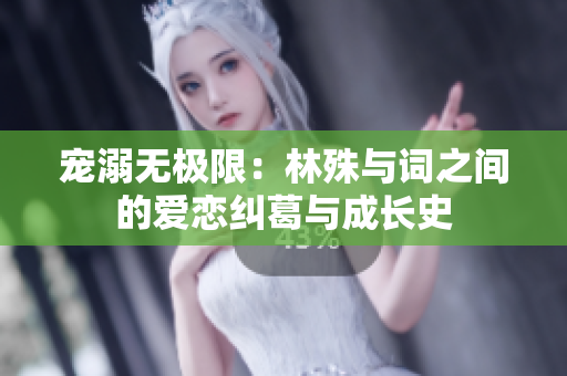 宠溺无极限：林殊与词之间的爱恋纠葛与成长史