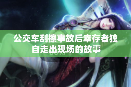 公交车刮擦事故后幸存者独自走出现场的故事