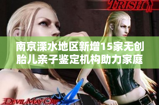 南京溧水地区新增15家无创胎儿亲子鉴定机构助力家庭发展