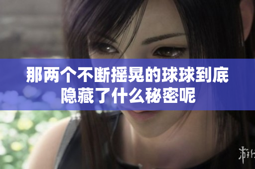 那两个不断摇晃的球球到底隐藏了什么秘密呢