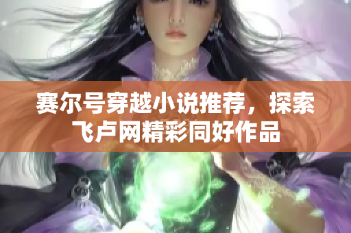 赛尔号穿越小说推荐，探索飞卢网精彩同好作品