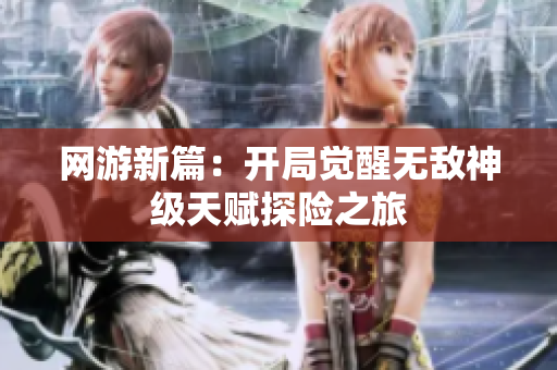 网游新篇：开局觉醒无敌神级天赋探险之旅