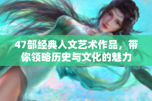 47部经典人文艺术作品，带你领略历史与文化的魅力