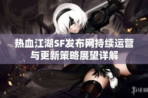 热血江湖SF发布网持续运营与更新策略展望详解