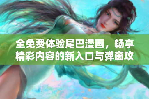 全免费体验尾巴漫画，畅享精彩内容的新入口与弹窗攻略