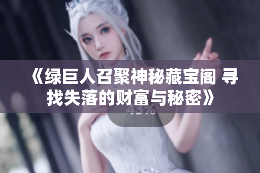 《绿巨人召聚神秘藏宝阁 寻找失落的财富与秘密》
