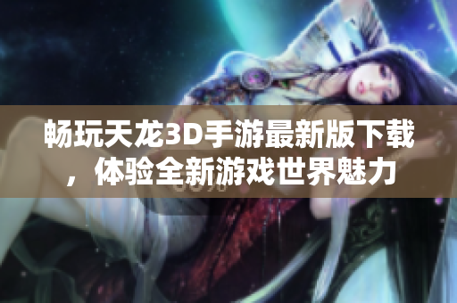 畅玩天龙3D手游最新版下载，体验全新游戏世界魅力