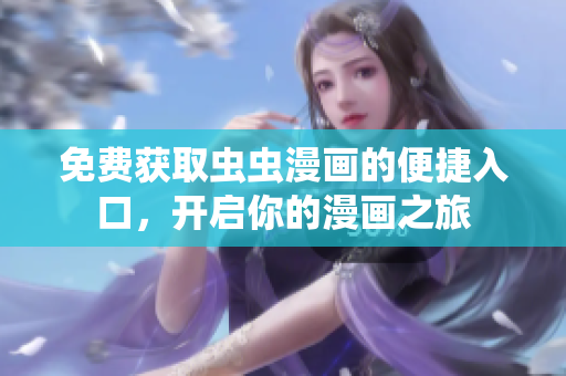 免费获取虫虫漫画的便捷入口，开启你的漫画之旅