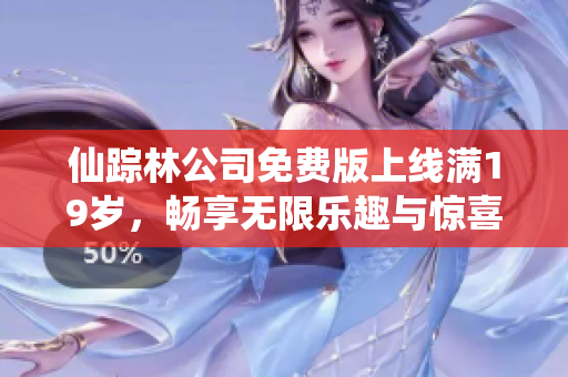 仙踪林公司免费版上线满19岁，畅享无限乐趣与惊喜体验