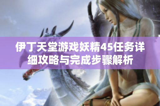 伊丁天堂游戏妖精45任务详细攻略与完成步骤解析