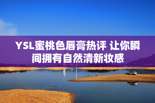 YSL蜜桃色唇膏热评 让你瞬间拥有自然清新妆感