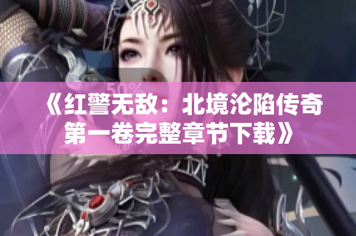 《红警无敌：北境沦陷传奇第一卷完整章节下载》