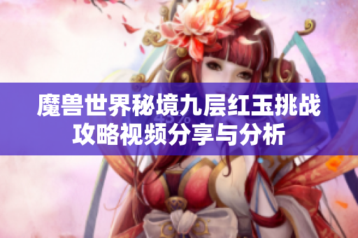 魔兽世界秘境九层红玉挑战攻略视频分享与分析