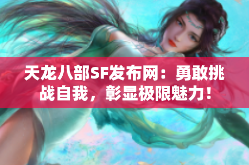天龙八部SF发布网：勇敢挑战自我，彰显极限魅力！