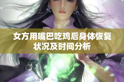 女方用嘴巴吃鸡后身体恢复状况及时间分析
