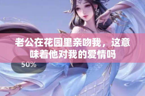 老公在花园里亲吻我，这意味着他对我的爱情吗