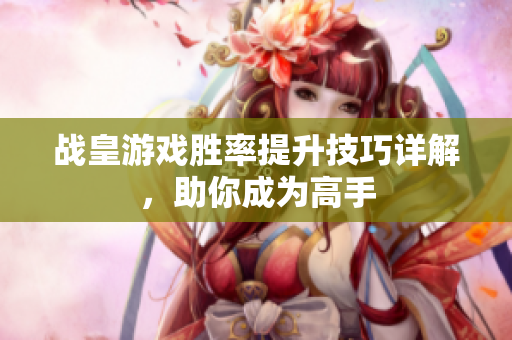 战皇游戏胜率提升技巧详解，助你成为高手