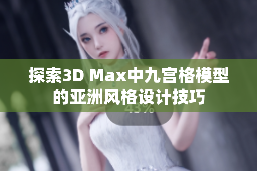 探索3D Max中九宫格模型的亚洲风格设计技巧