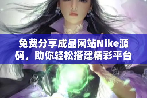 免费分享成品网站Nike源码，助你轻松搭建精彩平台