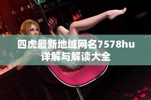 四虎最新地域网名7578hu详解与解读大全