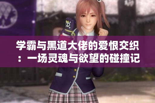 学霸与黑道大佬的爱恨交织：一场灵魂与欲望的碰撞记