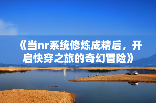 《当nr系统修炼成精后，开启快穿之旅的奇幻冒险》