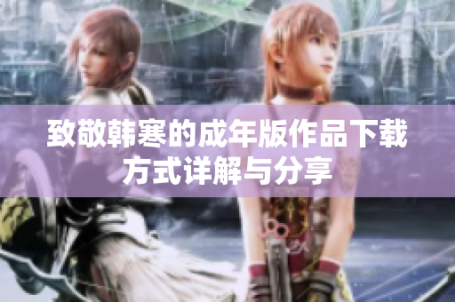 致敬韩寒的成年版作品下载方式详解与分享
