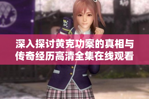 深入探讨黄克功案的真相与传奇经历高清全集在线观看