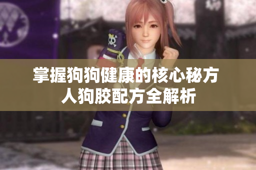 掌握狗狗健康的核心秘方 人狗胶配方全解析