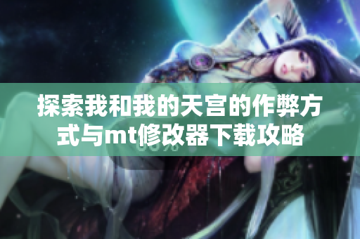 探索我和我的天宫的作弊方式与mt修改器下载攻略