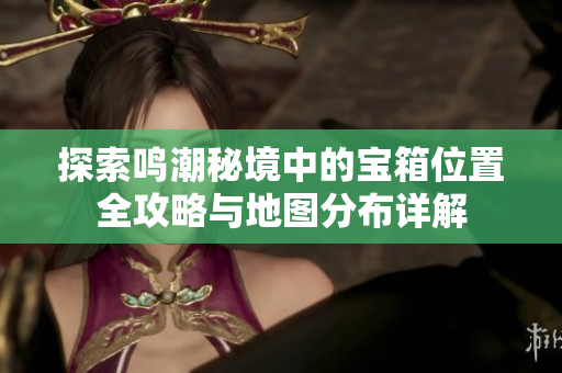 探索鸣潮秘境中的宝箱位置全攻略与地图分布详解