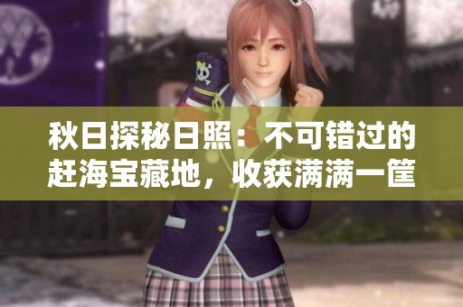 秋日探秘日照：不可错过的赶海宝藏地，收获满满一筐海鲜！