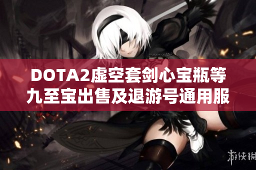 DOTA2虚空套剑心宝瓶等九至宝出售及退游号通用服务介绍