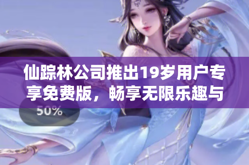 仙踪林公司推出19岁用户专享免费版，畅享无限乐趣与体验