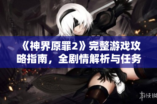 《神界原罪2》完整游戏攻略指南，全剧情解析与任务详解助你沉浸体验