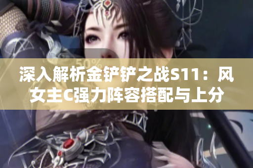 深入解析金铲铲之战S11：风女主C强力阵容搭配与上分技巧