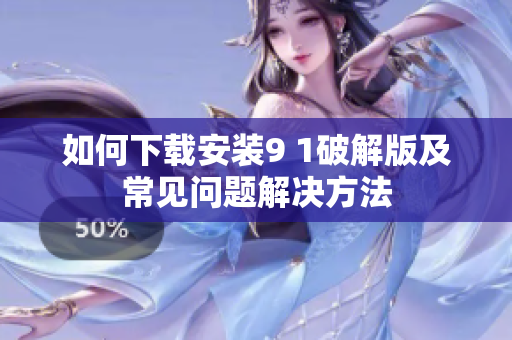 如何下载安装9 1破解版及常见问题解决方法