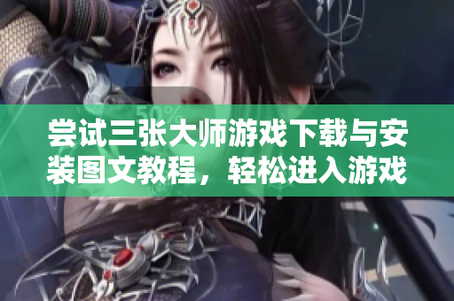 尝试三张大师游戏下载与安装图文教程，轻松进入游戏世界