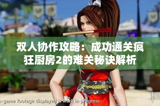 双人协作攻略：成功通关疯狂厨房2的难关秘诀解析